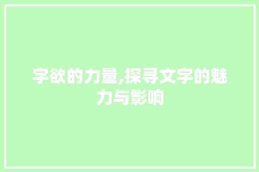 字欲的力量,探寻文字的魅力与影响 写作技巧