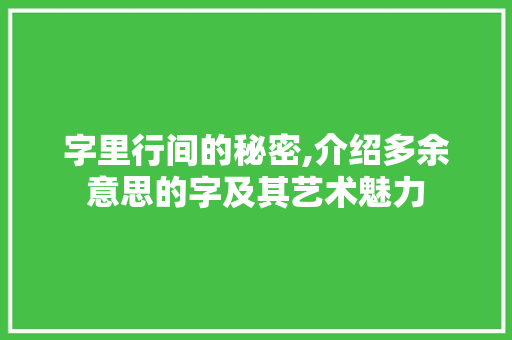 字里行间的秘密,介绍多余意思的字及其艺术魅力