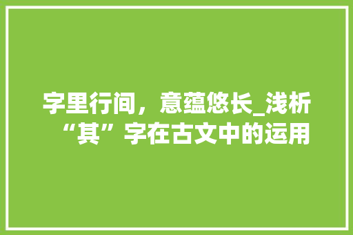 字里行间，意蕴悠长_浅析“其”字在古文中的运用