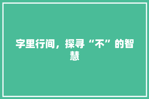 字里行间，探寻“不”的智慧