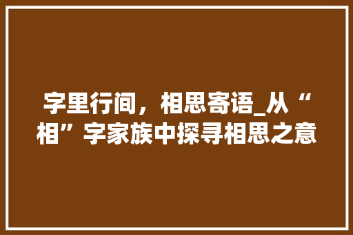 字里行间，相思寄语_从“相”字家族中探寻相思之意