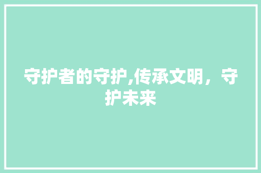 守护者的守护,传承文明，守护未来
