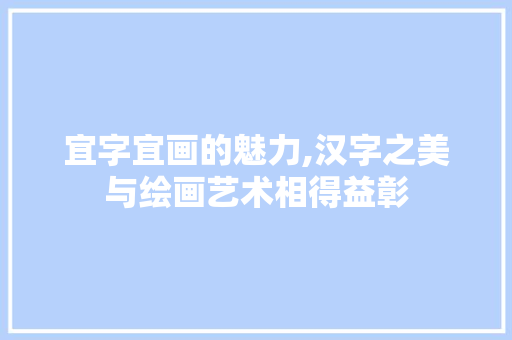 宜字宜画的魅力,汉字之美与绘画艺术相得益彰