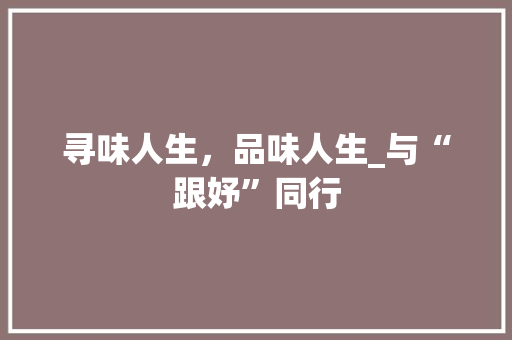 寻味人生，品味人生_与“跟妤”同行
