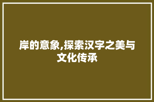 岸的意象,探索汉字之美与文化传承