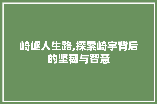 崎岖人生路,探索崎字背后的坚韧与智慧