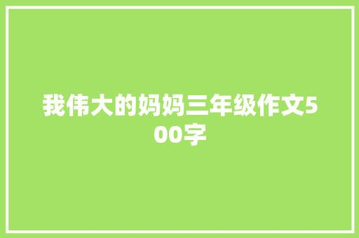 我伟大的妈妈三年级作文500字 写作技巧