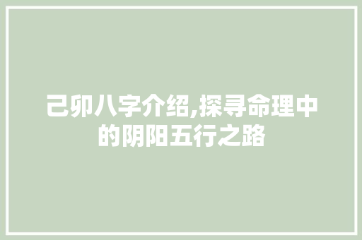 己卯八字介绍,探寻命理中的阴阳五行之路