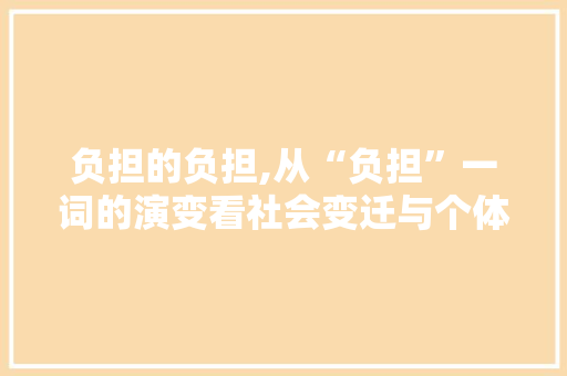 负担的负担,从“负担”一词的演变看社会变迁与个体责任