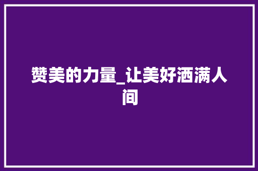 赞美的力量_让美好洒满人间 写作素材