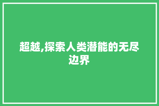 超越,探索人类潜能的无尽边界