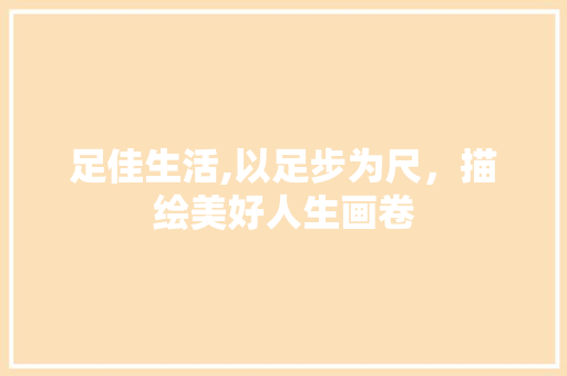 足佳生活,以足步为尺，描绘美好人生画卷
