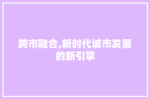 跨市融合,新时代城市发展的新引擎 诗歌创作
