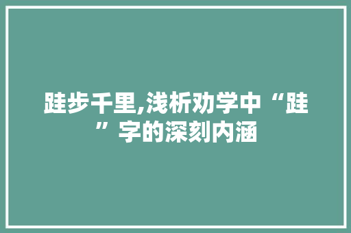 跬步千里,浅析劝学中“跬”字的深刻内涵