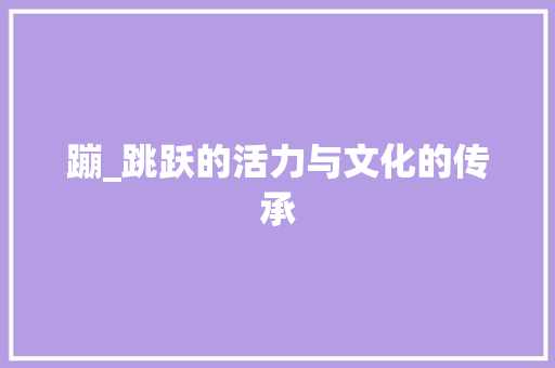 蹦_跳跃的活力与文化的传承