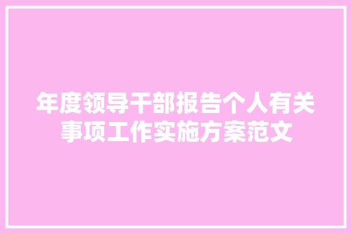年度领导干部报告个人有关事项工作实施方案范文