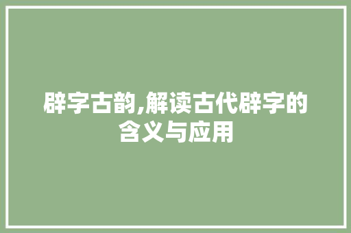 辟字古韵,解读古代辟字的含义与应用