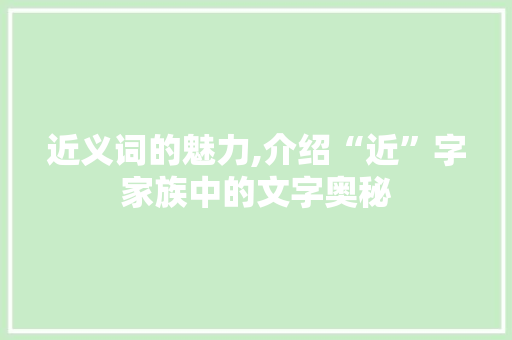 近义词的魅力,介绍“近”字家族中的文字奥秘