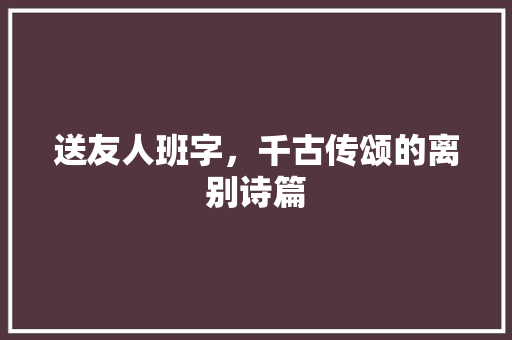 送友人班字，千古传颂的离别诗篇