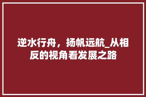 逆水行舟，扬帆远航_从相反的视角看发展之路 诗歌创作