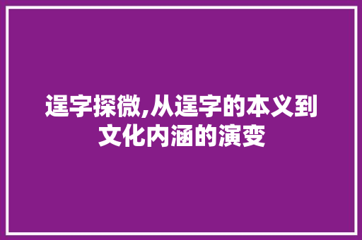 逞字探微,从逞字的本义到文化内涵的演变