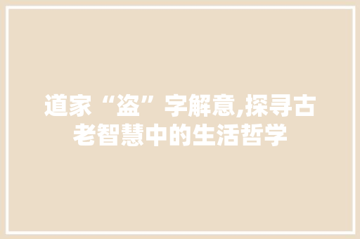 道家“盗”字解意,探寻古老智慧中的生活哲学