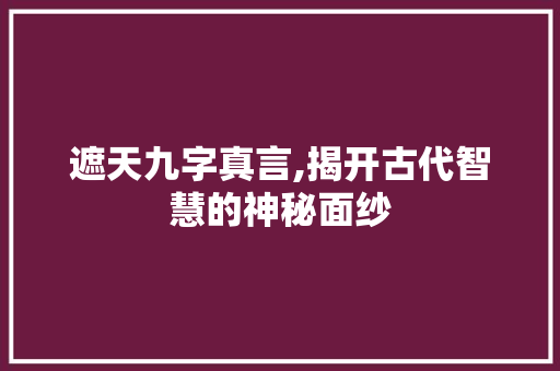 遮天九字真言,揭开古代智慧的神秘面纱 诗歌创作