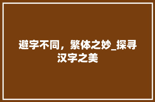 避字不同，繁体之妙_探寻汉字之美 商业文案