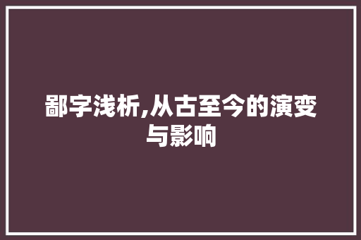 鄙字浅析,从古至今的演变与影响 写作社区