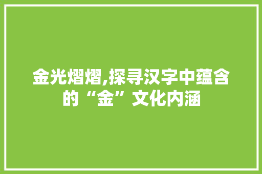 金光熠熠,探寻汉字中蕴含的“金”文化内涵