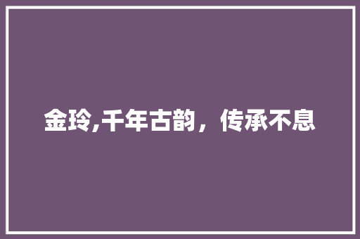 金玲,千年古韵，传承不息