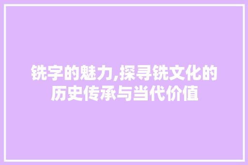 铣字的魅力,探寻铣文化的历史传承与当代价值 范文赏析