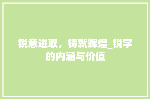 锐意进取，铸就辉煌_锐字的内涵与价值 写作社区