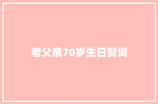 老父亲70岁生日贺词