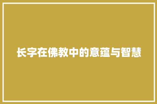 长字在佛教中的意蕴与智慧 范文赏析