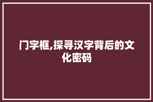 门字框,探寻汉字背后的文化密码