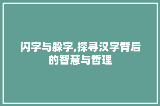 闪字与躲字,探寻汉字背后的智慧与哲理