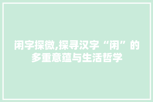 闲字探微,探寻汉字“闲”的多重意蕴与生活哲学