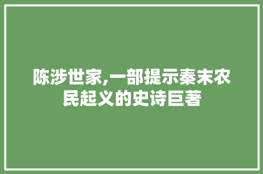 陈涉世家,一部提示秦末农民起义的史诗巨著 写作技巧