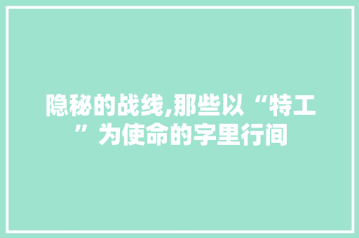 隐秘的战线,那些以“特工”为使命的字里行间 简历模板