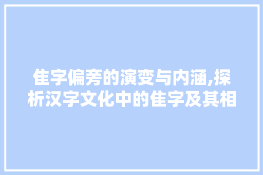 隹字偏旁的演变与内涵,探析汉字文化中的隹字及其相关字义 简历模板