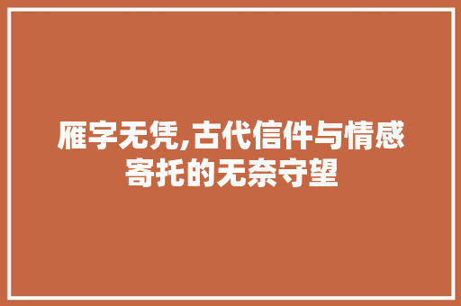 雁字无凭,古代信件与情感寄托的无奈守望 商业文案