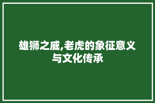 雄狮之威,老虎的象征意义与文化传承