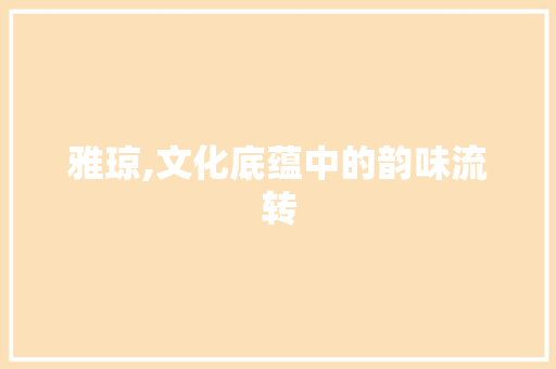 雅琼,文化底蕴中的韵味流转