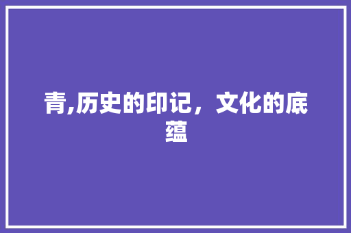 青,历史的印记，文化的底蕴