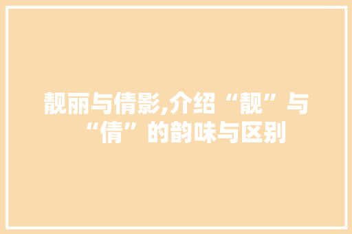 靓丽与倩影,介绍“靓”与“倩”的韵味与区别
