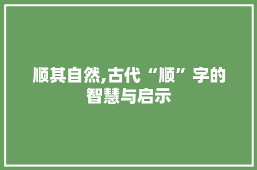 顺其自然,古代“顺”字的智慧与启示