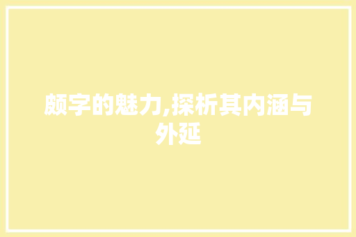 颇字的魅力,探析其内涵与外延