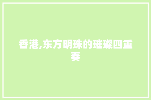 香港,东方明珠的璀璨四重奏