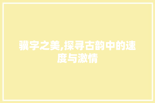 骥字之美,探寻古韵中的速度与激情
